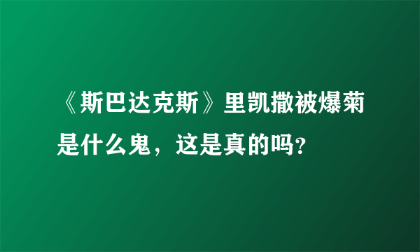 《斯巴达克斯》里凯撒被爆菊是什么鬼，这是真的吗？