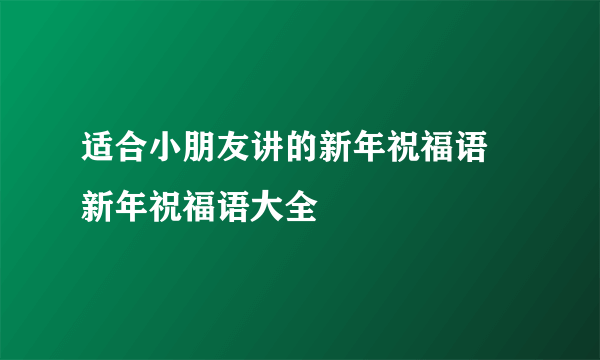 适合小朋友讲的新年祝福语 新年祝福语大全