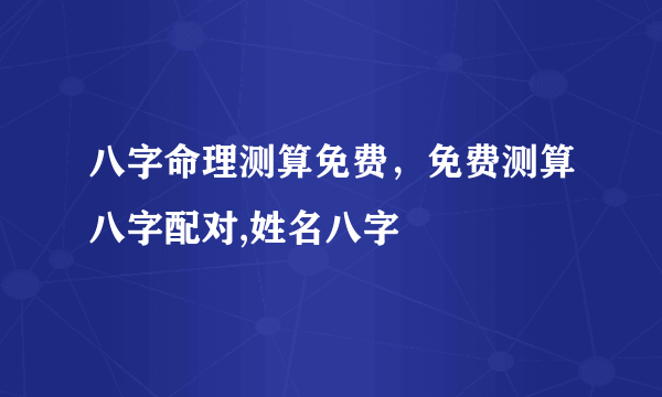 八字命理测算免费，免费测算八字配对,姓名八字