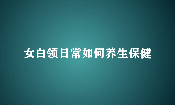 女白领日常如何养生保健