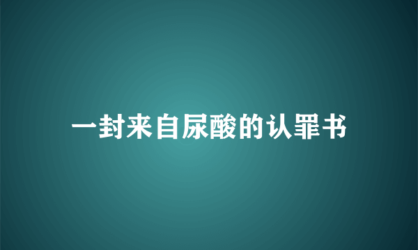 一封来自尿酸的认罪书