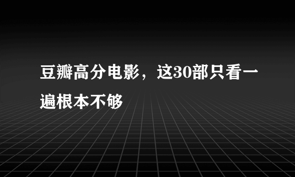 豆瓣高分电影，这30部只看一遍根本不够