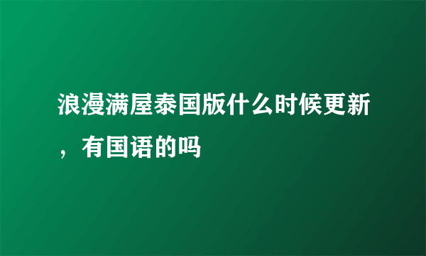 浪漫满屋泰国版什么时候更新，有国语的吗