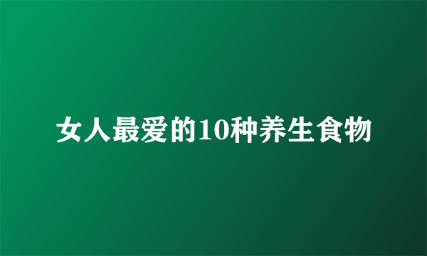 女人最爱的10种养生食物