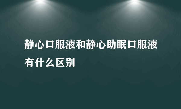 静心口服液和静心助眠口服液有什么区别