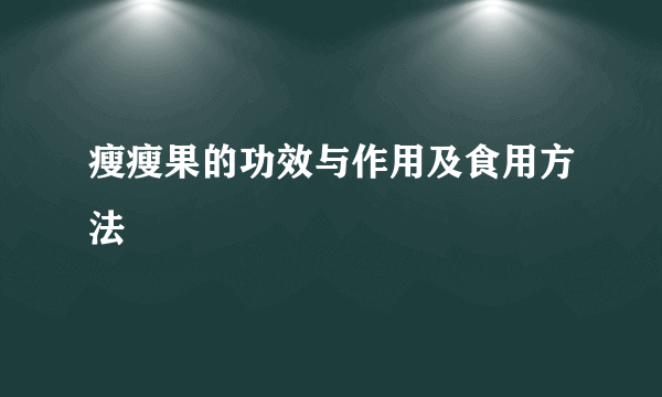 瘦瘦果的功效与作用及食用方法