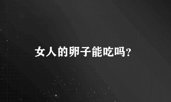 女人的卵子能吃吗？