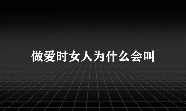 做爱时女人为什么会叫