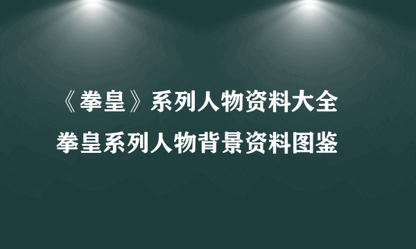 《拳皇》系列人物资料大全 拳皇系列人物背景资料图鉴