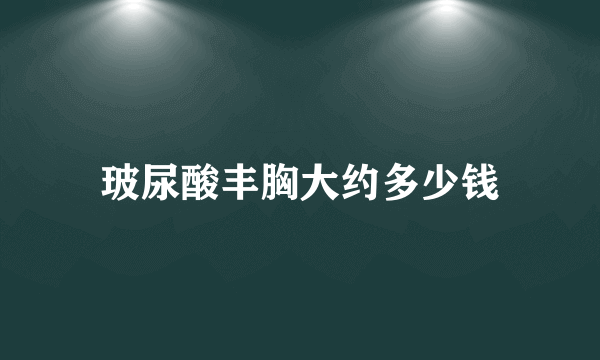 玻尿酸丰胸大约多少钱