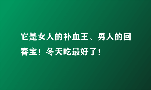 它是女人的补血王、男人的回春宝！冬天吃最好了！ 