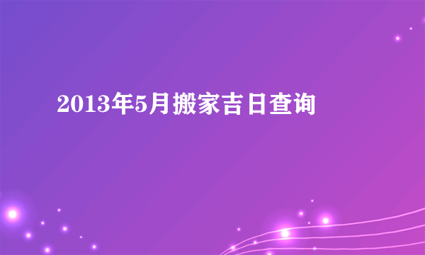 2013年5月搬家吉日查询