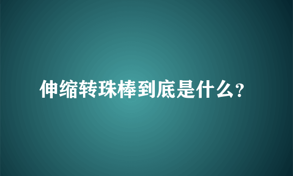 伸缩转珠棒到底是什么？