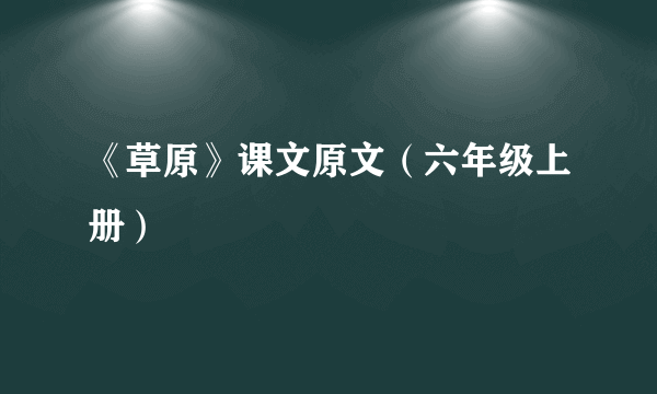 《草原》课文原文（六年级上册）