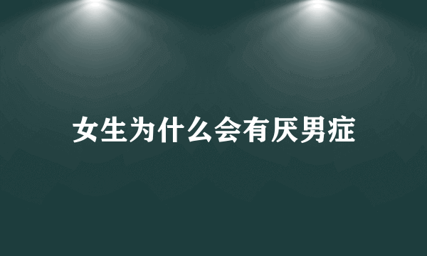 女生为什么会有厌男症