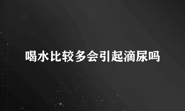 喝水比较多会引起滴尿吗