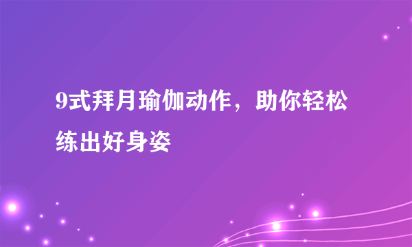 9式拜月瑜伽动作，助你轻松练出好身姿