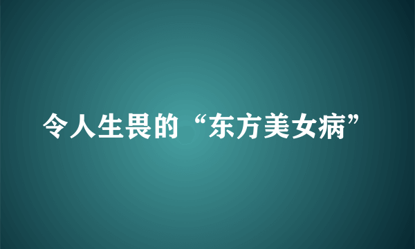 令人生畏的“东方美女病”