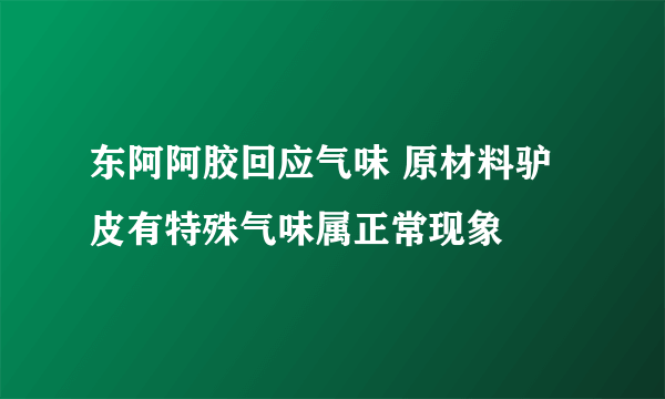 东阿阿胶回应气味 原材料驴皮有特殊气味属正常现象