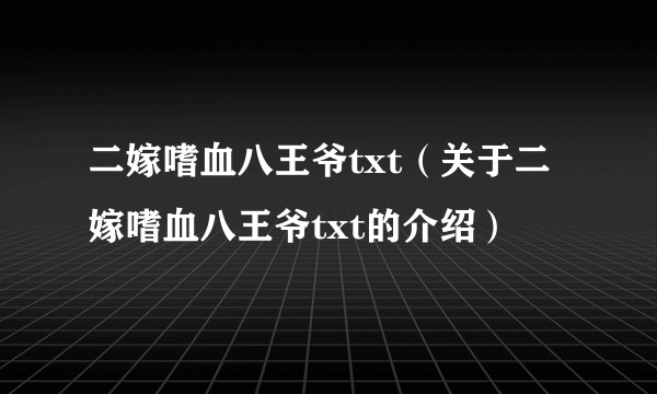 二嫁嗜血八王爷txt（关于二嫁嗜血八王爷txt的介绍）