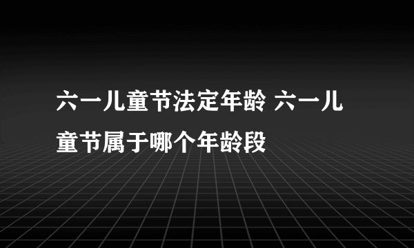 六一儿童节法定年龄 六一儿童节属于哪个年龄段