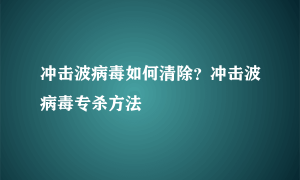 冲击波病毒如何清除？冲击波病毒专杀方法