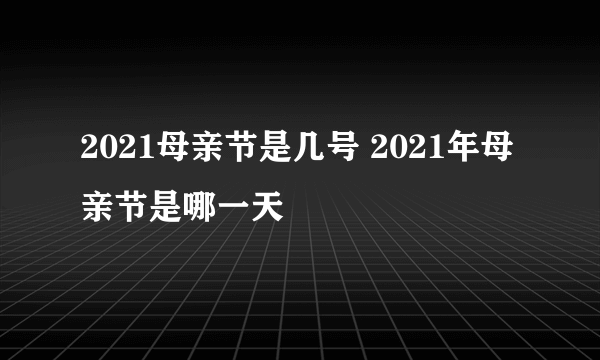 2021母亲节是几号 2021年母亲节是哪一天