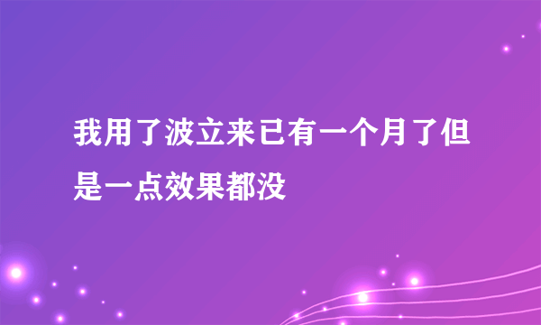 我用了波立来已有一个月了但是一点效果都没