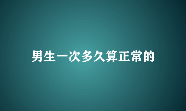 男生一次多久算正常的