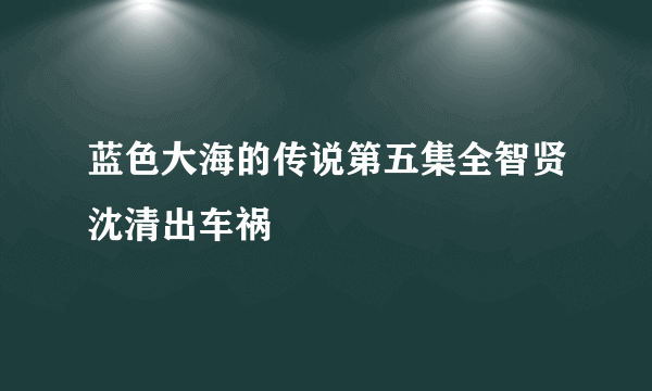 蓝色大海的传说第五集全智贤沈清出车祸