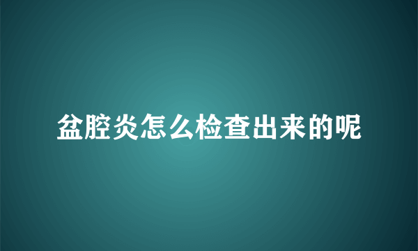 盆腔炎怎么检查出来的呢