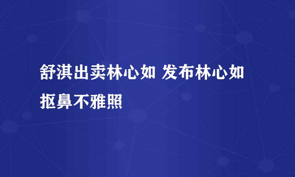 舒淇出卖林心如 发布林心如抠鼻不雅照