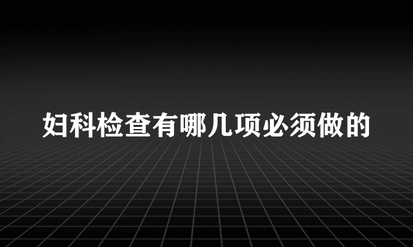 妇科检查有哪几项必须做的