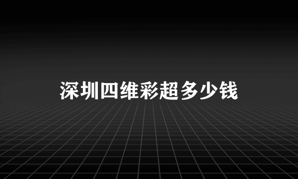 深圳四维彩超多少钱