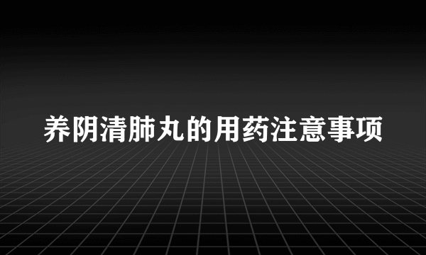 养阴清肺丸的用药注意事项