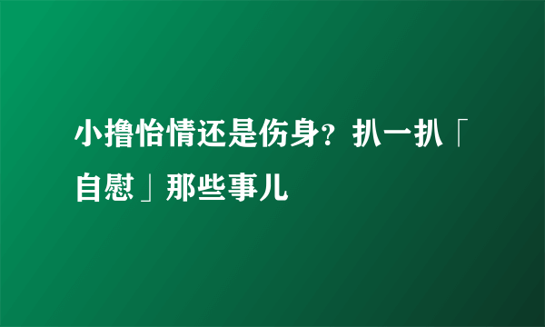 小撸怡情还是伤身？扒一扒「自慰」那些事儿