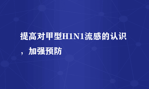 提高对甲型H1N1流感的认识，加强预防