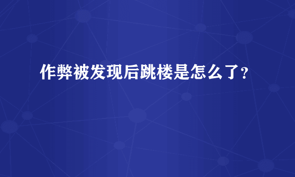 作弊被发现后跳楼是怎么了？