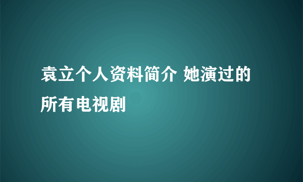 袁立个人资料简介 她演过的所有电视剧