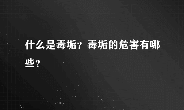 什么是毒垢？毒垢的危害有哪些？