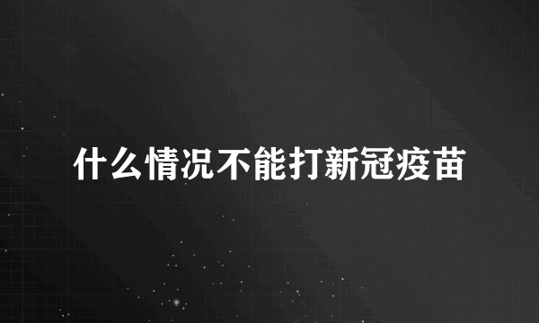 什么情况不能打新冠疫苗