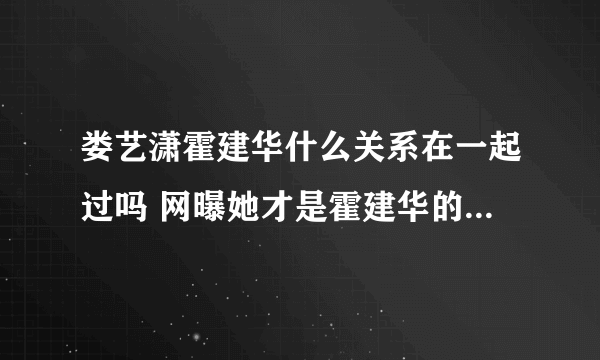 娄艺潇霍建华什么关系在一起过吗 网曝她才是霍建华的最爱真假