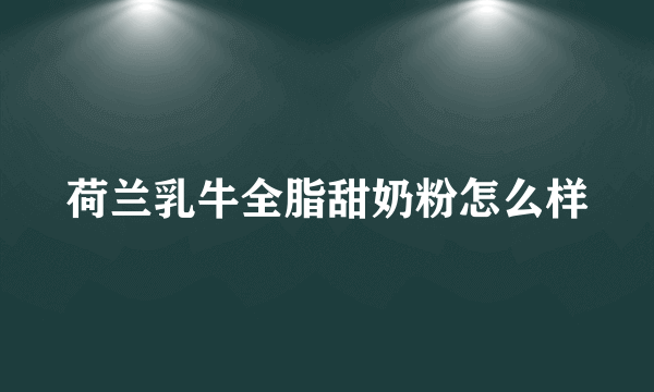 荷兰乳牛全脂甜奶粉怎么样