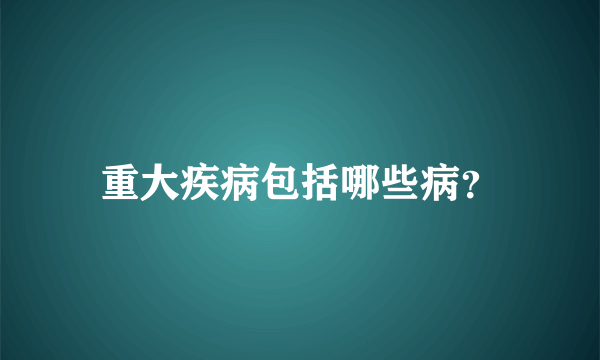 重大疾病包括哪些病？