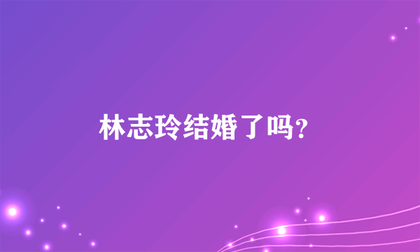 林志玲结婚了吗？