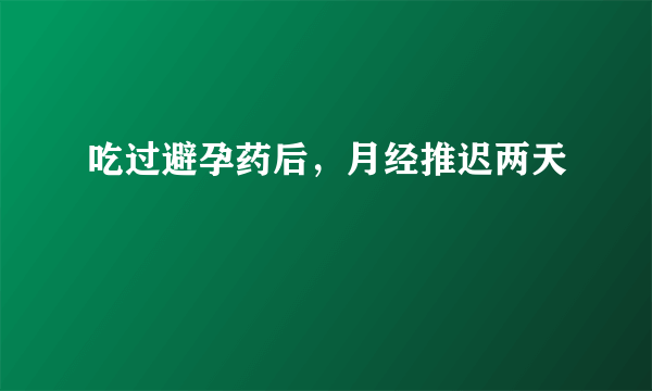 吃过避孕药后，月经推迟两天