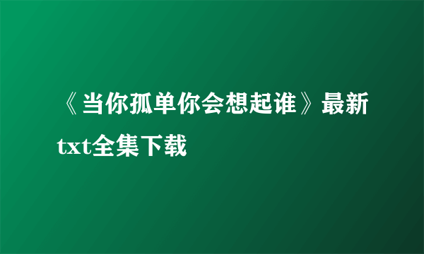 《当你孤单你会想起谁》最新txt全集下载