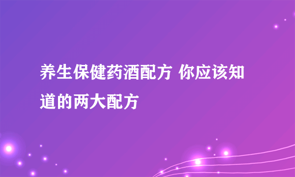 养生保健药酒配方 你应该知道的两大配方