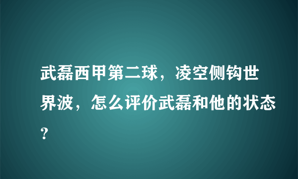 武磊西甲第二球，凌空侧钩世界波，怎么评价武磊和他的状态？