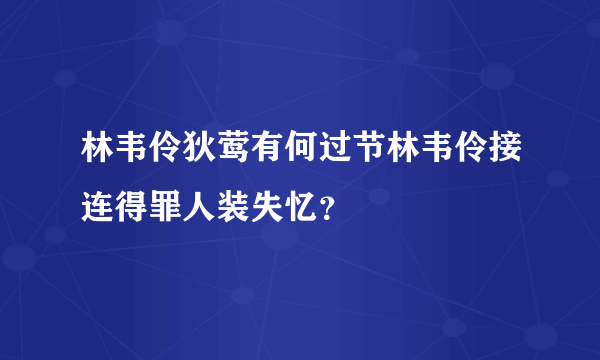 林韦伶狄莺有何过节林韦伶接连得罪人装失忆？